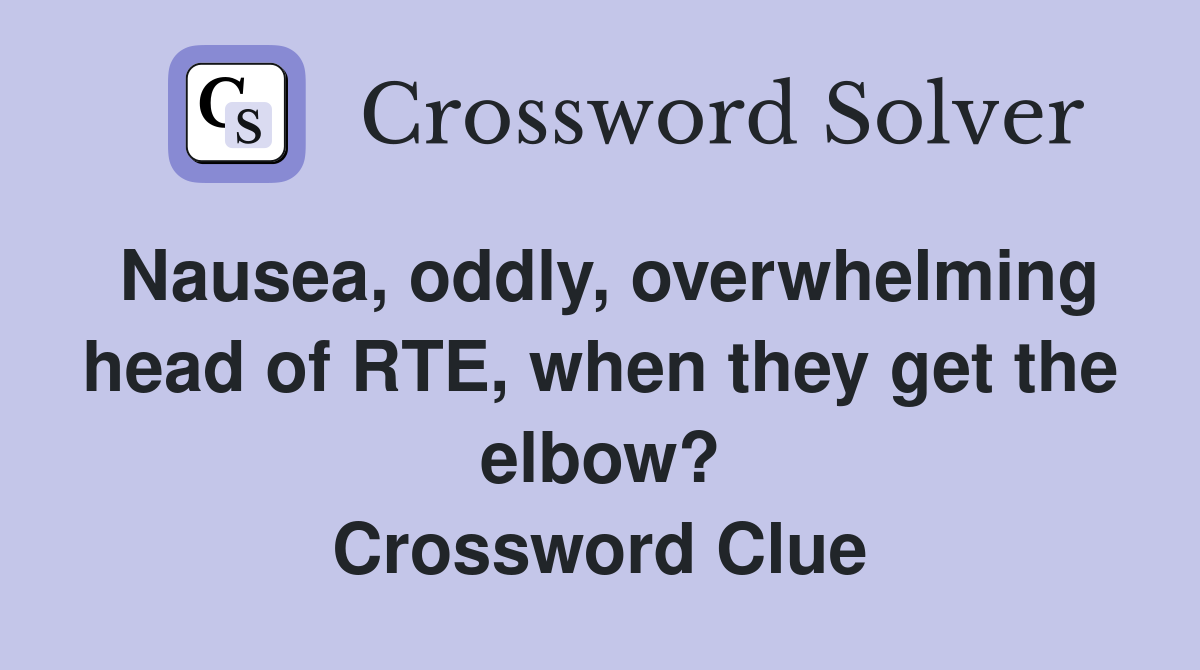 Nausea, oddly, overwhelming head of RTE, when they get the elbow